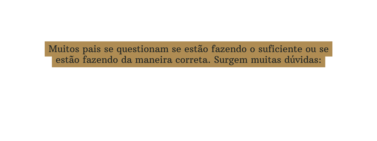 Muitos pais se questionam se estão fazendo o suficiente ou se estão fazendo da maneira correta Surgem muitas dúvidas