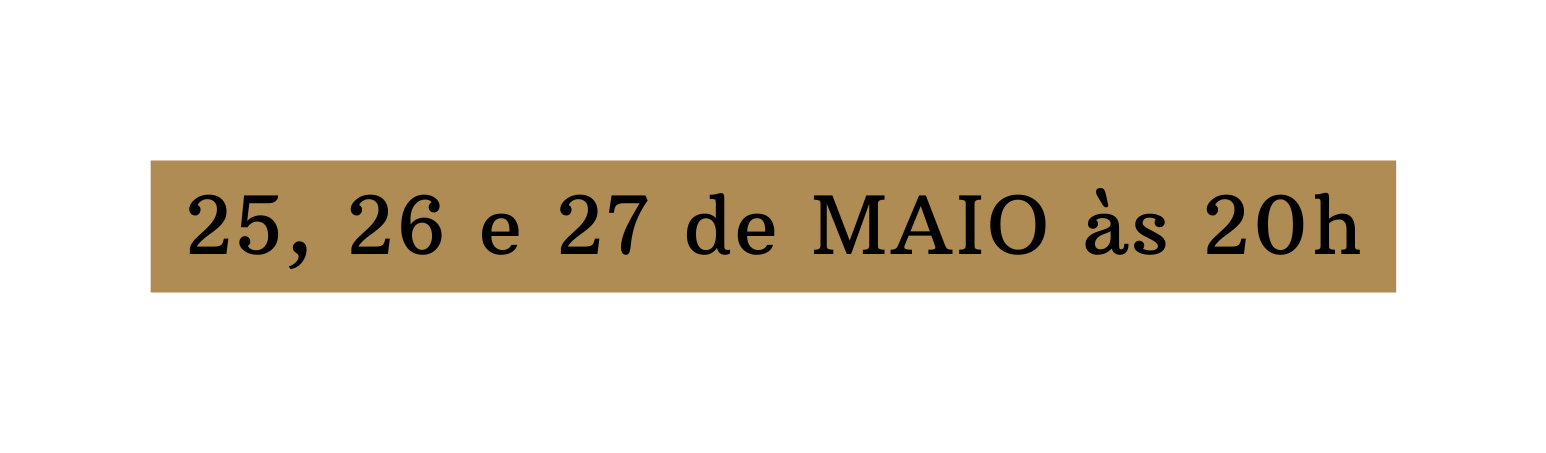 25 26 e 27 de MAIO às 20h